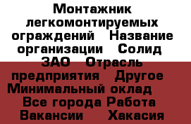 Монтажник легкомонтируемых ограждений › Название организации ­ Солид, ЗАО › Отрасль предприятия ­ Другое › Минимальный оклад ­ 1 - Все города Работа » Вакансии   . Хакасия респ.